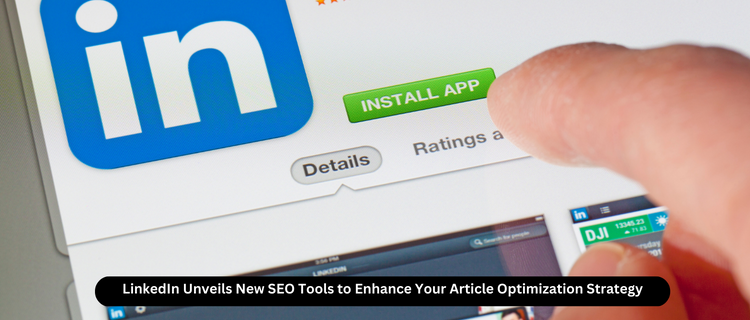 LinkedIn Unveils New SEO Tools to Enhance Your Article Optimization Strategy